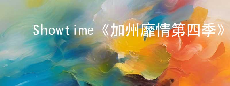 ﻿Showtime《加州靡情第四季》迅雷下载/在线观看/百度云-都市/情感-美剧天堂 ﻿陈名松的blog